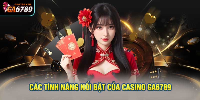 Các tính năng nổi bật của casino ga6789