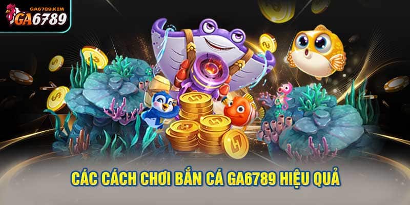 Các cách chơi bắn cá ga6789 hiệu quả