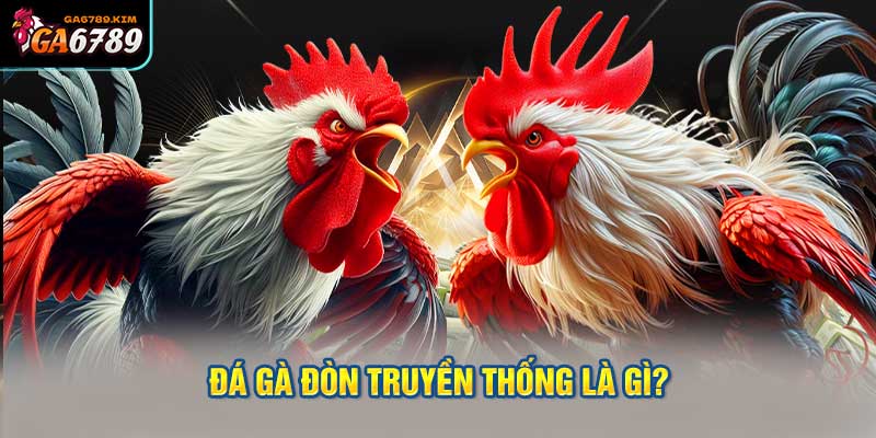 Đá Gà Đòn Truyền Thống Là Gì?