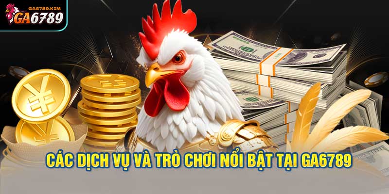 Dịch vụ và trò chơi nổi bật tại ga6789.kim