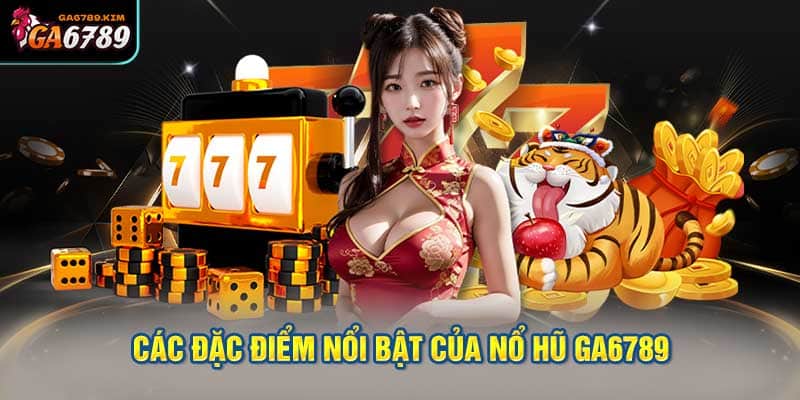 Các đặc điểm nổi bật của nổ hũ GA6789