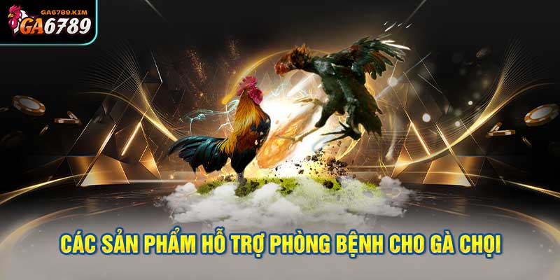 Các sản phẩm hỗ trợ phòng bệnh cho gà chọi