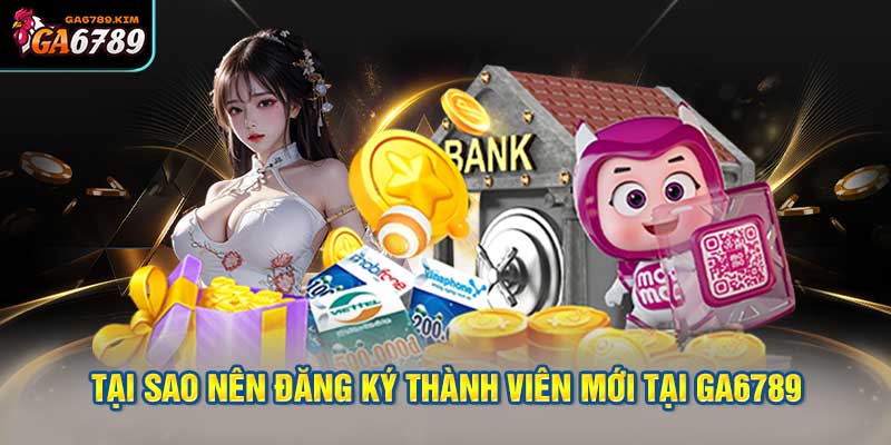 Tại sao nên đăng ký thành viên mới tại GA6789