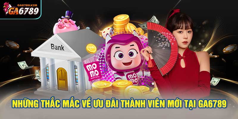 thắc mắc thường gặp về ưu đãi thành viên mới tại GA6789