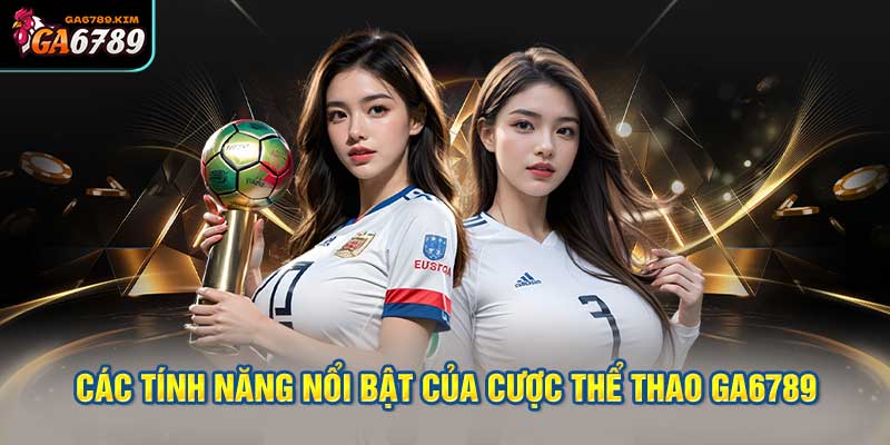 Các Tính Năng Nổi Bật của Cược Thể Thao Ga6789