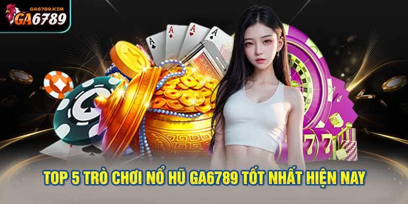 Top 5 trò chơi nổ hũ ga6789 tốt nhất hiện nay