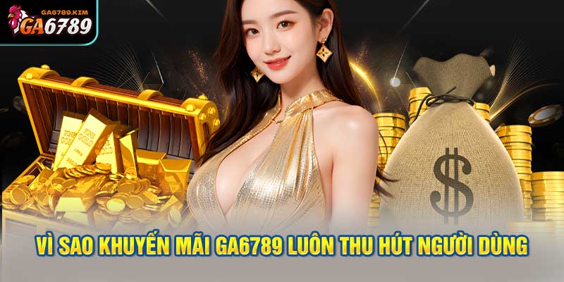 Vì Sao Khuyến Mãi GA6789 Luôn Thu Hút Người Dùng
